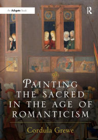 Title: Painting the Sacred in the Age of Romanticism / Edition 1, Author: Cordula Grewe