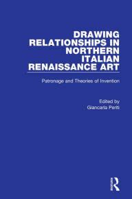 Title: Drawing Relationships in Northern Italian Renaissance Art: Patronage and Theories of Invention / Edition 1, Author: Giancarla Periti