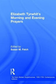 Title: Elizabeth Tyrwhit's Morning and Evening Prayers / Edition 1, Author: Susan M. Felch