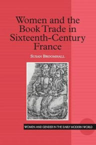 Title: Women and the Book Trade in Sixteenth-Century France / Edition 1, Author: Susan Broomhall