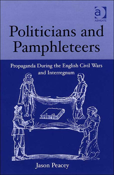 Politicians and Pamphleteers: Propaganda During the English Civil Wars and Interregnum