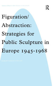 Title: Figuration/Abstraction: Strategies for Public Sculpture in Europe 1945-1968 / Edition 1, Author: Charlotte Benton
