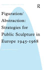 Figuration/Abstraction: Strategies for Public Sculpture in Europe 1945-1968 / Edition 1