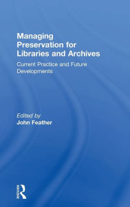 Title: Managing Preservation for Libraries and Archives: Current Practice and Future Developments / Edition 1, Author: John Feather