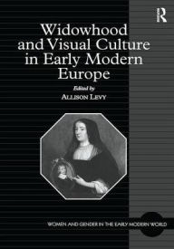 Title: Widowhood and Visual Culture in Early Modern Europe / Edition 1, Author: Allison Levy