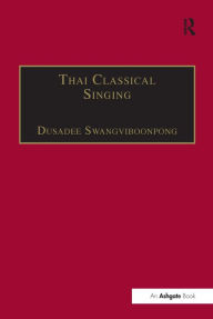 Title: Thai Classical Singing: Its History, Musical Characteristics and Transmission / Edition 1, Author: Dusadee Swangviboonpong
