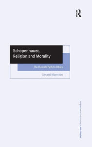 Title: Schopenhauer, Religion and Morality: The Humble Path to Ethics / Edition 1, Author: Gerard Mannion