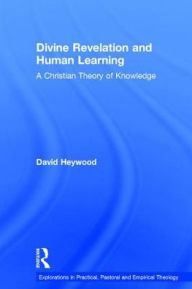 Title: Divine Revelation and Human Learning: A Christian Theory of Knowledge / Edition 1, Author: David Heywood