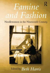 Title: Famine and Fashion: Needlewomen in the Nineteenth Century / Edition 1, Author: Beth Harris