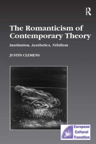 Title: The Romanticism of Contemporary Theory: Institution, Aesthetics, Nihilism / Edition 1, Author: Justin Clemens