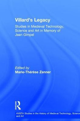 Villard's Legacy: Studies in Medieval Technology, Science and Art in Memory of Jean Gimpel / Edition 1