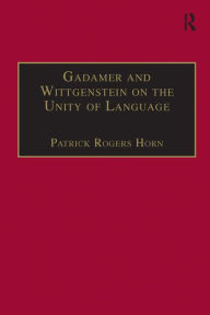 Title: Gadamer and Wittgenstein on the Unity of Language: Reality and Discourse without Metaphysics / Edition 1, Author: Patrick Rogers Horn
