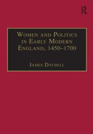 Title: Women and Politics in Early Modern England, 1450-1700 / Edition 1, Author: James Daybell