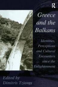 Title: Greece and the Balkans: Identities, Perceptions and Cultural Encounters since the Enlightenment / Edition 1, Author: Dimitris Tziovas