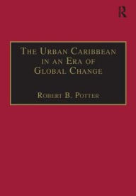 Title: The Urban Caribbean in an Era of Global Change / Edition 1, Author: Robert B. Potter