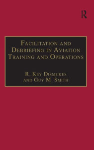 Title: Facilitation and Debriefing in Aviation Training and Operations / Edition 1, Author: R. Key Dismukes