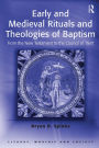 Early and Medieval Rituals and Theologies of Baptism: From the New Testament to the Council of Trent / Edition 1