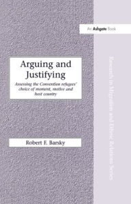 Title: Arguing and Justifying: Assessing the Convention Refugees' Choice of Moment, Motive and Host Country / Edition 1, Author: Robert F. Barsky