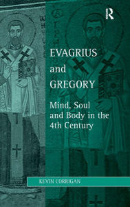 Title: Evagrius and Gregory: Mind, Soul and Body in the 4th Century / Edition 1, Author: Kevin Corrigan
