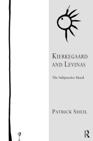 Title: Kierkegaard and Levinas: The Subjunctive Mood / Edition 1, Author: Patrick Sheil
