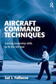 Title: Aircraft Command Techniques: Gaining Leadership Skills to Fly the Left Seat / Edition 1, Author: Sal J. Fallucco