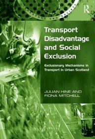 Title: Transport Disadvantage and Social Exclusion: Exclusionary Mechanisms in Transport in Urban Scotland / Edition 1, Author: Julian Hine