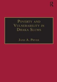 Title: Poverty and Vulnerability in Dhaka Slums: The Urban Livelihoods Study / Edition 1, Author: Jane A. Pryer