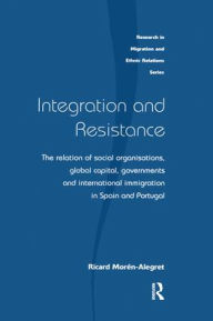 Title: Integration and Resistance: The Relation of Social Organisations, Global Capital, Governments and International Immigration in Spain and Portugal / Edition 1, Author: Ricard Moren-Alegret