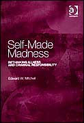 Title: Self-Made Madness: Rethinking Illness and Criminal Responsibility / Edition 1, Author: Edward W. Mitchell