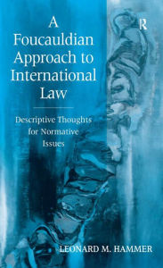 Title: A Foucauldian Approach to International Law: Descriptive Thoughts for Normative Issues / Edition 1, Author: Leonard M. Hammer