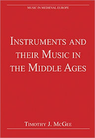Title: Instruments and their Music in the Middle Ages / Edition 1, Author: TimothyJ. McGee