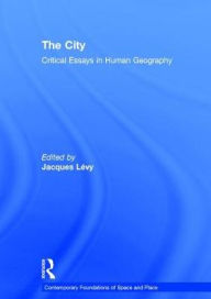 Title: The City: Critical Essays in Human Geography / Edition 1, Author: Jacques Lévy