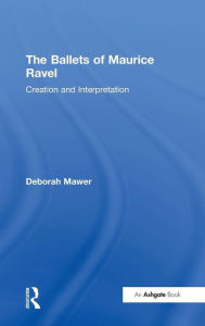 Title: The Ballets of Maurice Ravel: Creation and Interpretation / Edition 1, Author: Deborah Mawer