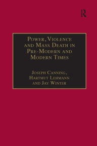 Title: Power, Violence and Mass Death in Pre-Modern and Modern Times / Edition 1, Author: Joseph Canning