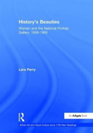 Title: History's Beauties: Women and the National Portrait Gallery, 1856-1900 / Edition 1, Author: Lara Perry
