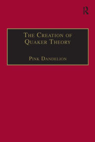 Title: The Creation of Quaker Theory: Insider Perspectives / Edition 1, Author: Pink Dandelion