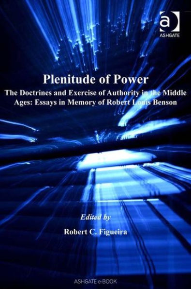 Plenitude of Power: The Doctrines and Exercise of Authority in the Middle Ages: Essays in Memory of Robert Louis Benson / Edition 1