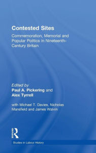 Title: Contested Sites: Commemoration, Memorial and Popular Politics in Nineteenth-Century Britain / Edition 1, Author: Paul A. Pickering