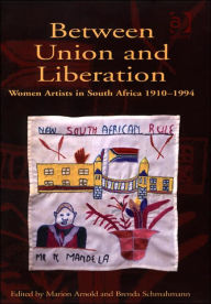 Title: Between Union and Liberation: Women Artists in South Africa 1910-1994 / Edition 1, Author: Marion Arnold