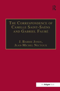 Title: The Correspondence of Camille Saint-Saëns and Gabriel Fauré: Sixty Years of Friendship / Edition 1, Author: Jean-Michel Nectoux
