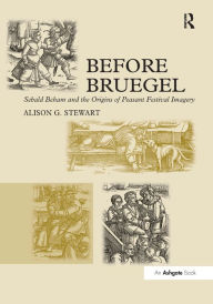 Title: Before Bruegel: Sebald Beham and the Origins of Peasant Festival Imagery / Edition 1, Author: Alison G. Stewart