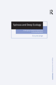 Title: Spinoza and Deep Ecology: Challenging Traditional Approaches to Environmentalism / Edition 1, Author: Eccy de Jonge