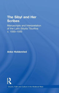 Title: The Sibyl and Her Scribes: Manuscripts and Interpretation of the Latin Sibylla Tiburtina c. 1050-1500 / Edition 1, Author: Anke Holdenried