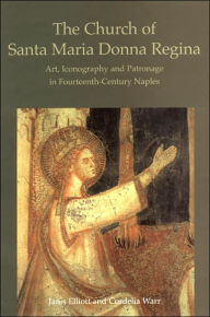 Title: The Church of Santa Maria Donna Regina: Art, Iconography and Patronage in Fourteenth Century Naples / Edition 1, Author: Janis Elliott