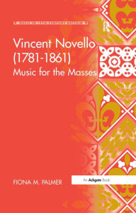 Title: Vincent Novello (1781-1861): Music for the Masses / Edition 1, Author: Fiona M. Palmer