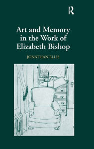 Title: Art and Memory in the Work of Elizabeth Bishop / Edition 1, Author: Jonathan Ellis