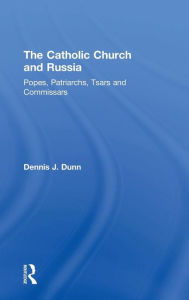 Title: The Catholic Church and Russia: Popes, Patriarchs, Tsars and Commissars / Edition 1, Author: Dennis J. Dunn