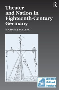 Title: Theater and Nation in Eighteenth-Century Germany / Edition 1, Author: Michael J. Sosulski