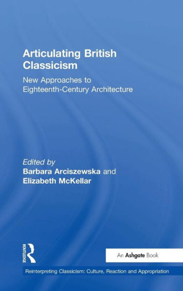 Articulating British Classicism: New Approaches to Eighteenth-Century Architecture / Edition 1