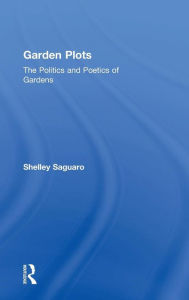 Title: Garden Plots: The Politics and Poetics of Gardens / Edition 1, Author: Shelley Saguaro